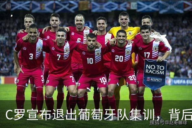 C罗宣布退出葡萄牙队集训，背后信任危机引发广泛关注